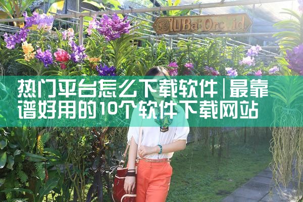 热门平台怎么下载软件