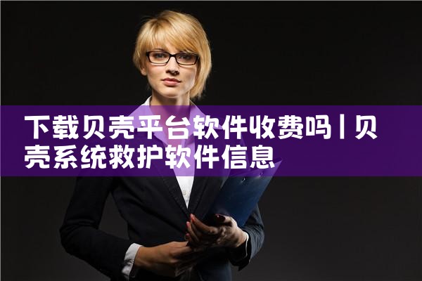 下载贝壳平台软件收费吗