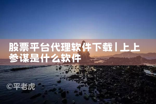 股票平台代理软件下载