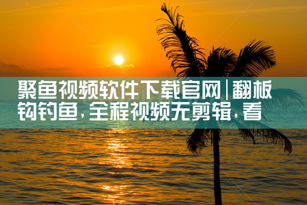 聚鱼视频软件下载官网