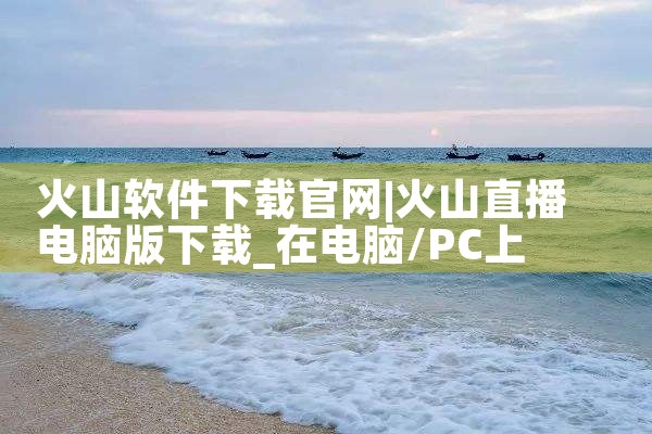 火山软件下载官网